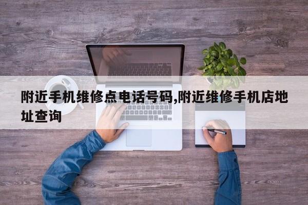 附近手机维修点电话号码,附近维修手机店地址查询