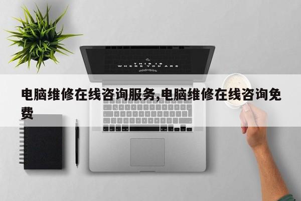 电脑维修在线咨询服务,电脑维修在线咨询免费