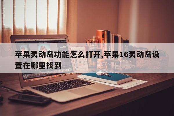 苹果灵动岛功能怎么打开,苹果16灵动岛设置在哪里找到