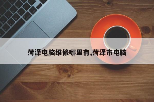 菏泽电脑维修哪里有,菏泽市电脑