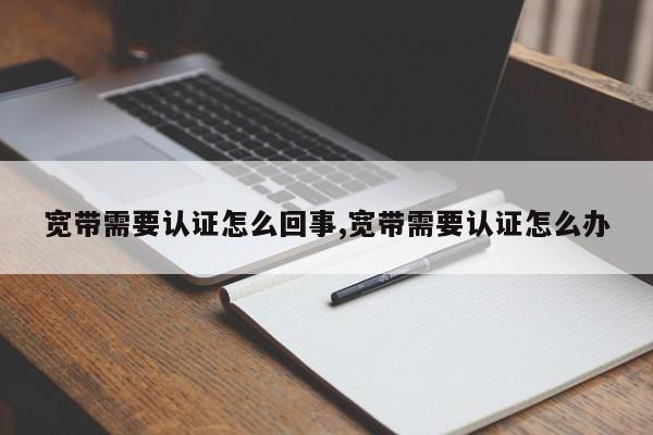 宽带需要认证怎么回事,宽带需要认证怎么办