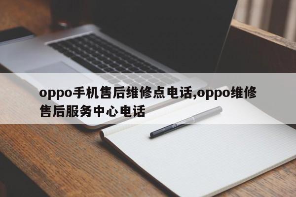 oppo手机售后维修点电话,oppo维修售后服务中心电话