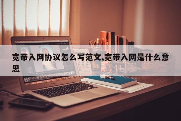 宽带入网协议怎么写范文,宽带入网是什么意思