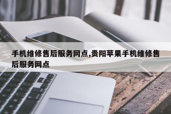 手机维修售后服务网点,贵阳苹果手机维修售后服务网点