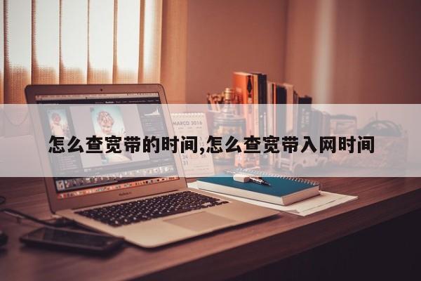 怎么查宽带的时间,怎么查宽带入网时间