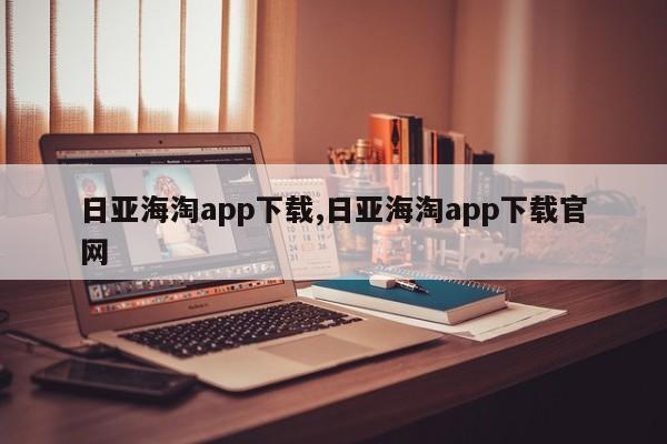 日亚海淘app下载,日亚海淘app下载官网