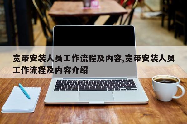 宽带安装人员工作流程及内容,宽带安装人员工作流程及内容介绍