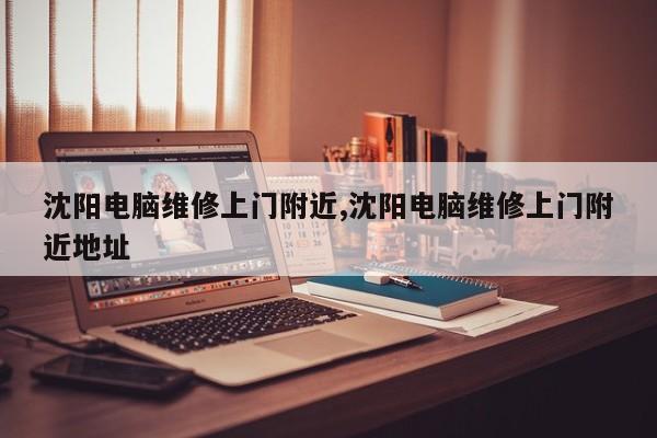 沈阳电脑维修上门附近,沈阳电脑维修上门附近地址