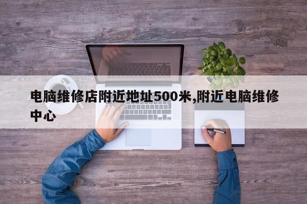 电脑维修店附近地址500米,附近电脑维修中心