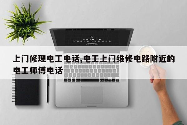 上门修理电工电话,电工上门维修电路附近的电工师傅电话