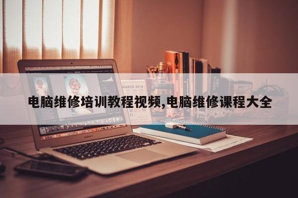 电脑维修培训教程视频,电脑维修课程大全