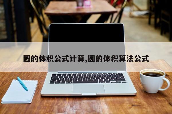 圆的体积公式计算,圆的体积算法公式