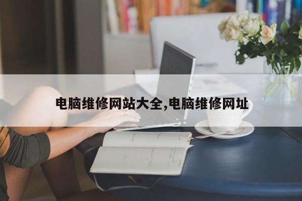 电脑维修网站大全,电脑维修网址