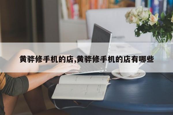 黄骅修手机的店,黄骅修手机的店有哪些