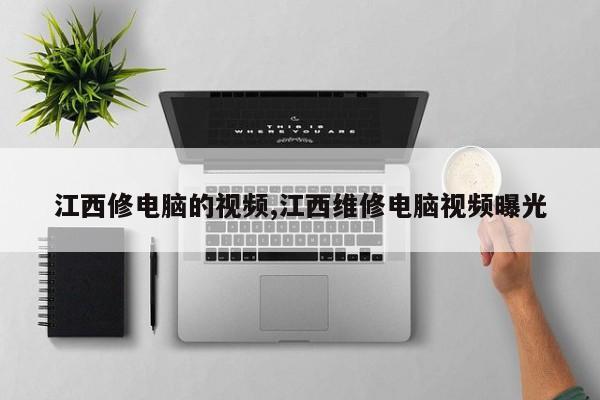 江西修电脑的视频,江西维修电脑视频曝光