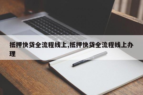 抵押快贷全流程线上,抵押快贷全流程线上办理