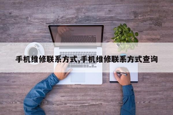 手机维修联系方式,手机维修联系方式查询