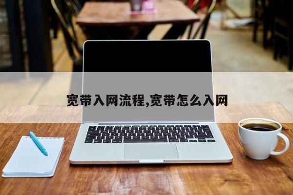宽带入网流程,宽带怎么入网