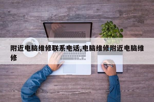 附近电脑维修联系电话,电脑维修附近电脑维修