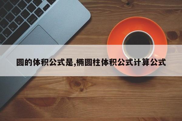 圆的体积公式是,椭圆柱体积公式计算公式