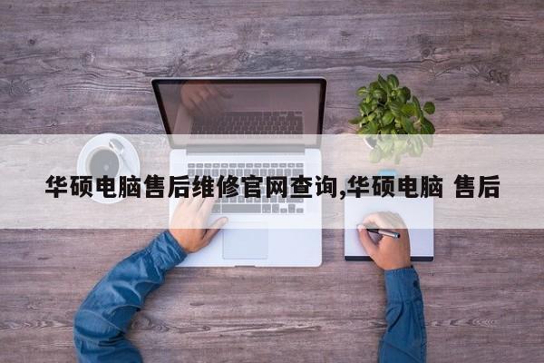 华硕电脑售后维修官网查询,华硕电脑 售后