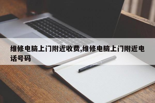维修电脑上门附近收费,维修电脑上门附近电话号码