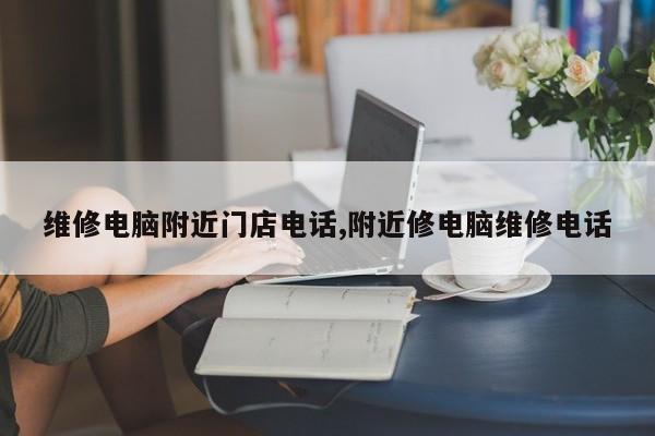 维修电脑附近门店电话,附近修电脑维修电话