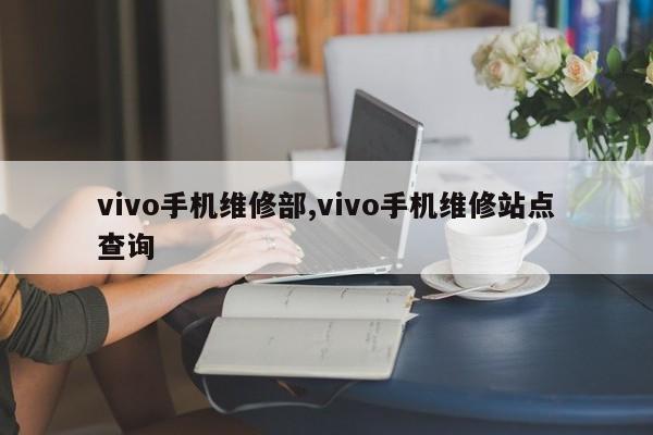 vivo手机维修部,vivo手机维修站点查询