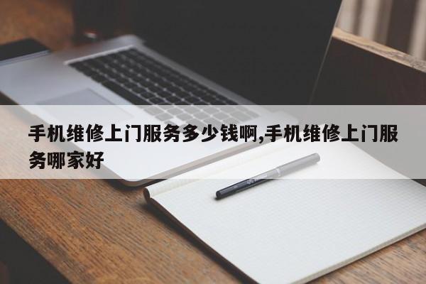 手机维修上门服务多少钱啊,手机维修上门服务哪家好
