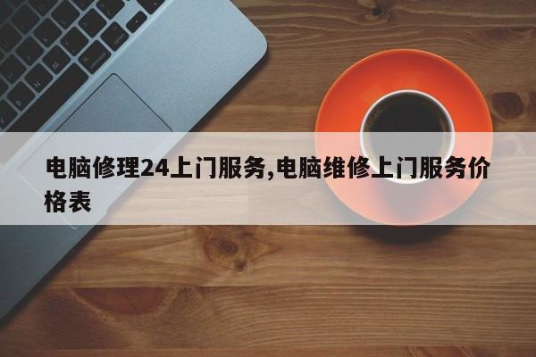 电脑修理24上门服务,电脑维修上门服务价格表