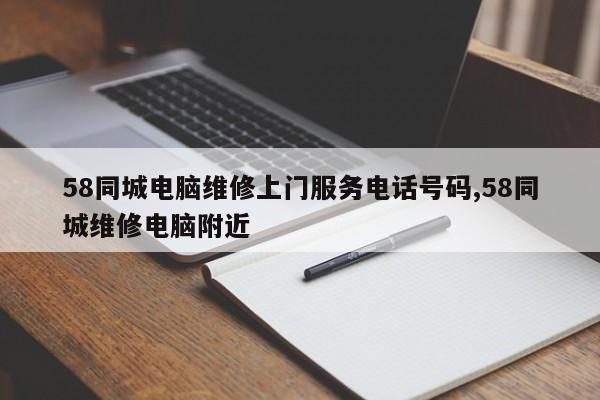 58同城电脑维修上门服务电话号码,58同城维修电脑附近